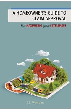 Coperta cărții 'A Homeowner's Guide to Claim Approval: for MAXIMIZING your SETTLEMENT - M. Wonders'