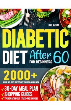 Poza produsului Diabetic Diet After 60 for Beginners: 2000+ Days of Fast, Tasty Recipes to Keep Your Blood Sugar in Check 30-Day Meal Plan, Shopping Guides & Tips for - Lucy Harlow