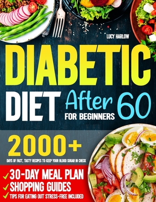 Diabetic Diet After 60 for Beginners: 2000+ Days of Fast, Tasty Recipes to Keep Your Blood Sugar in Check 30-Day Meal Plan, Shopping Guides & Tips for - Lucy Harlow