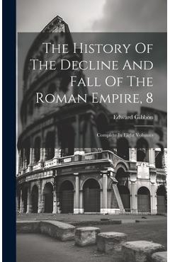 Coperta cărții 'The History Of The Decline And Fall Of The Roman Empire, 8: Complete In Eight Volumes - Edward Gibbon'