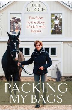 Coperta cărții 'Packing My Bags: Two Sides to the Story of a Life with Horses - Julie Ulrich'