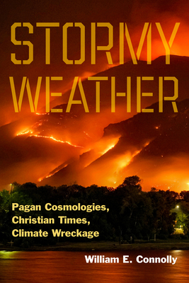 Stormy Weather: Pagan Cosmologies, Christian Times, Climate Wreckage - William E. Connolly