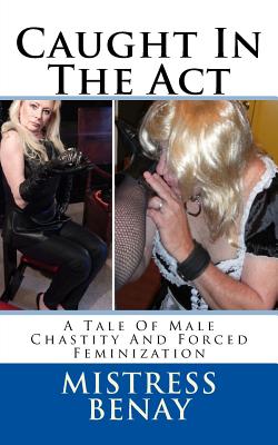 Coperta cărții 'Caught In The Act: A Tale Of Male Chastity And Forced Feminization - Mistress Benay'