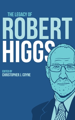 The Legacy of Robert Higgs - Christopher J. Coyne