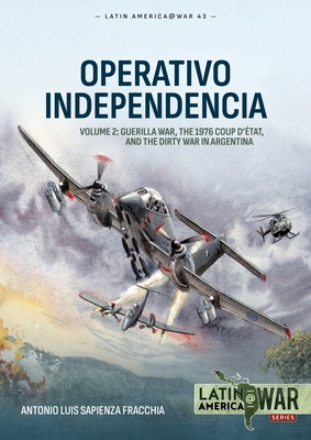 Operativo Independencia Volume 2: Argentina's War Against the Guerrillas, 1975-1976 - Antonio Luis Sapienza Fracchia