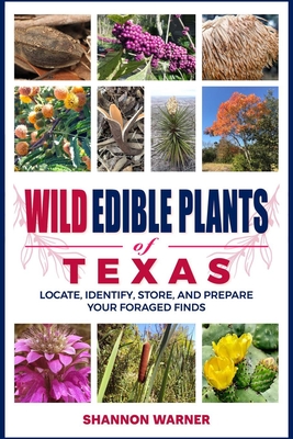 Wild Edible Plants of Texas: Locate, Identify, Store, and Prepare Your Foraged Finds - Shannon Warner