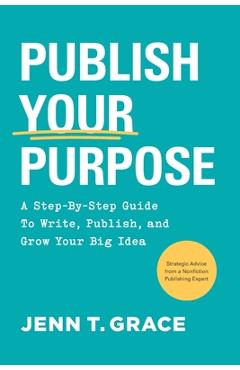Coperta cărții 'Publish Your Purpose: A Step-By-Step Guide to Write, Publish, and Grow Your Big Idea - Jenn T. Grace'