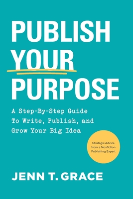 Coperta cărții 'Publish Your Purpose: A Step-By-Step Guide to Write, Publish, and Grow Your Big Idea - Jenn T. Grace'