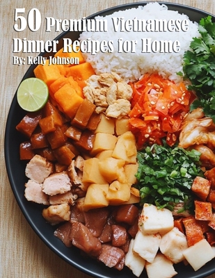 50 Premium Vietnamese Dinner Recipes for Home - Kelly Johnson