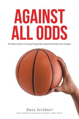 Against All Odds: The Story of How a Group of Young Men Captured the Heart of a Campus - Dave Scribner