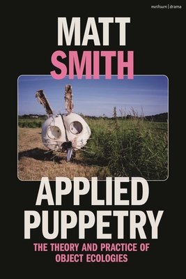 Applied Puppetry: The Theory and Practice of Object Ecologies - Matt Smith