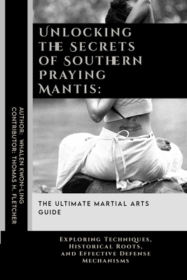 Unlocking the Secrets of Southern Praying Mantis: The Ultimate Martial Arts Guide: Exploring Techniques, Historical Roots, and Effective Defense Mecha - Thomas H. Fletcher