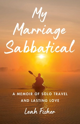 My Marriage Sabbatical: A Memoir of Solo Travel and Lasting Love - Leah Fisher