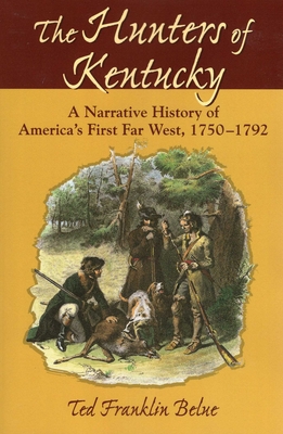 The Hunters of Kentucky: A Narrative History of America's First Far West, 1750-1792 - Ted Franklin Belue