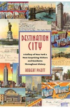 Coperta cărții 'Destination City: A Gallery of New York's Most Surprising Visitors and Residents Throughout History - Robert Pigott'