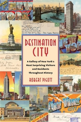Coperta cărții 'Destination City: A Gallery of New York's Most Surprising Visitors and Residents Throughout History - Robert Pigott'