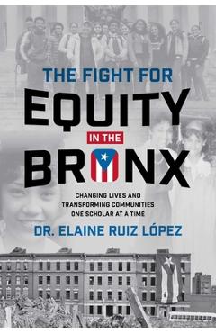 Coperta cărții 'The Fight for Equity in the Bronx: Changing Lives and Transforming Communities One Scholar at a Time - Elaine Ruiz Lopez'