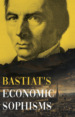 Bastiat's Economic Sophisms: A Beacon of Economic Clarity - Claude Frédéric Bastiat