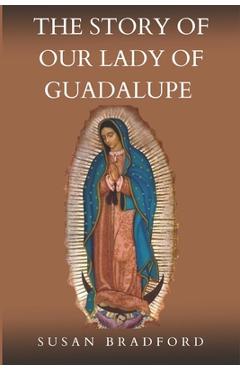 Coperta cărții 'The Story Of Our Lady Of Guadalupe: The origin and miracles of the mother of civilization of love - Susan Bradford'