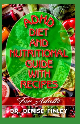 ADHD Diet and Nutritional Guide with Recipes For Adults: A detailed, quick and easy cookbook for adults having Adhd! - Denise Finley