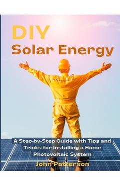Coperta cărții 'DIY Solar Energy: A Step-by-Step Guide with Tips and Tricks for Installing a Home Photovoltaic System - John Patterson'