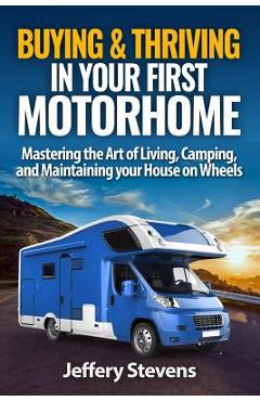 Coperta cărții 'Buying & Thriving In Your First Motorhome: Mastering the Art of Living, Camping, and Maintaining Your House on Wheels -'