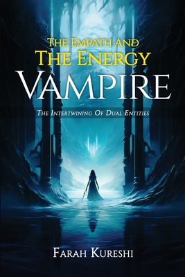 The Empath And The Energy Vampire: The Intertwining Of Dual Entities - Farah Kureshi