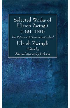 Coperta cărții 'Selected Works of Huldreich Zwingli: The Reformer of German Switzerland (1484-1531) - Ulrich Zwingli'