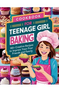 Coperta cărții 'Cookbook for Teenage Girl Baking: 100+ Creative Recipes to Impress Your Friends and Family - Great Britain'