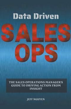 Coperta cărții 'Data Driven Sales Ops: The Sales Operations Manager's Guide to Driving Action from Insight - Jeff Nguyen'