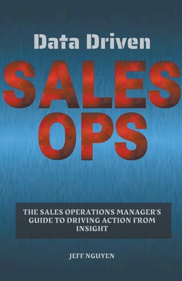 Coperta cărții 'Data Driven Sales Ops: The Sales Operations Manager's Guide to Driving Action from Insight - Jeff Nguyen'