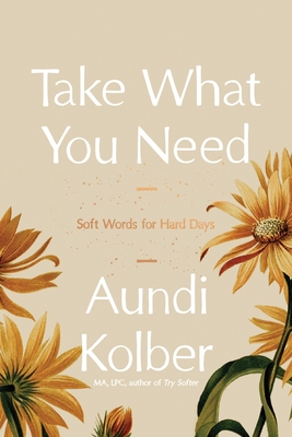 Coperta cărții 'Take What You Need: Soft Words for Hard Days - Aundi Kolber'