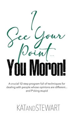 Coperta cărții 'I See Your Point, You Moron!: A crucial 12-step program full of techniques for dealing with people whose opinions are'