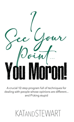 Coperta cărții 'I See Your Point, You Moron!: A crucial 12-step program full of techniques for dealing with people whose opinions are'