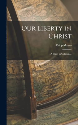 Our Liberty in Christ: A Study in Galatians.. - Philip Mauro