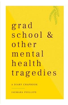 Coperta cărții 'Grad School and Other Mental Health Tragedies: a diary chapbook - Jaemara Phillips'