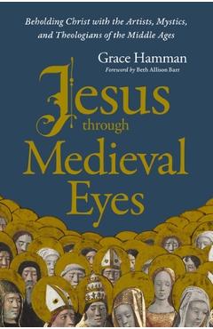 Coperta cărții 'Jesus Through Medieval Eyes: Beholding Christ with the Artists, Mystics, and Theologians of the Middle Ages - Grace'