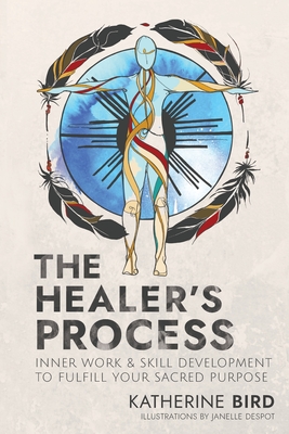 The Healer's Process: Inner Work and Skill Development to Fulfill Your Sacred Purpose - Katherine Bird