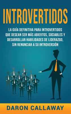 Introvertidos: La Guía Definitiva para Introvertidos que desean ser más Abiertos, Sociables y Desarrollar Habilidades de Liderazgo, s - Daron Callaway