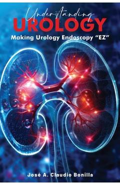 Coperta cărții 'Understanding Urology: Making Urology Endoscopy 'EZ' - Jose A. Claudio Bonilla'
