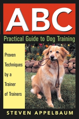 ABC Practical Guide to Dog Training: Proven Techniques by a Trainer of Trainers - Steven Appelbaum