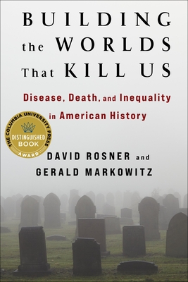 Building the Worlds That Kill Us: Disease, Death, and Inequality in American History - David Rosner