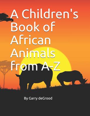 A Children's Book of African Animals from A-Z - Garry Anthony Degrood