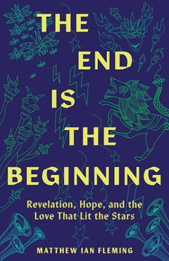 Coperta cărții 'The End Is the Beginning: Revelation, Hope, and the Love That Lit the Stars - Matthew Ian Fleming'