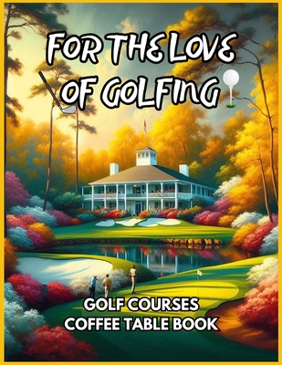For the Love of Golfing - Golf Courses Coffee Table Book - David Fletcher