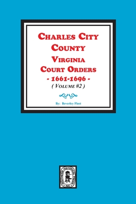 Charles City County, Virginia Court Orders, 1661-1696. (Volume #2) - Beverley Fleet