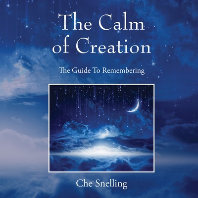The Calm of Creation: The Guide To Remembering - Che Snelling