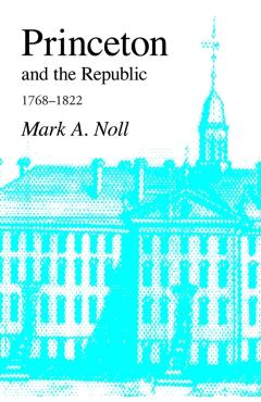 Princeton and the Republic, 1768-1822: The Search for a Christian Enlightenment in the Era of Samuel Stanhope Smith - Mark A. Noll