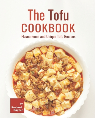 The Tofu Cookbook: Flavoursome and Unique Tofu Recipes - Rachael Rayner