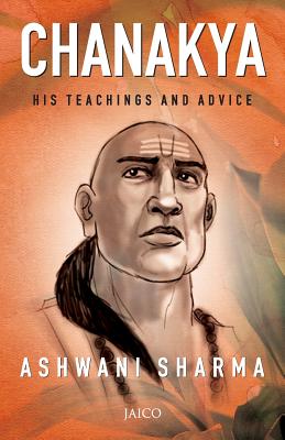 Chanakya: His Teachings and Advice - Ashwani Sharma